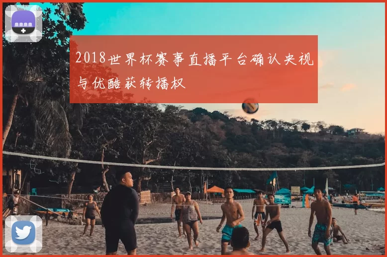 2018世界杯赛事直播平台确认央视与优酷获转播权